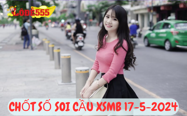  Soi Cầu XSMB 17-5-2024 | Dự Đoán Kết Quả Xổ Số Miền Bắc